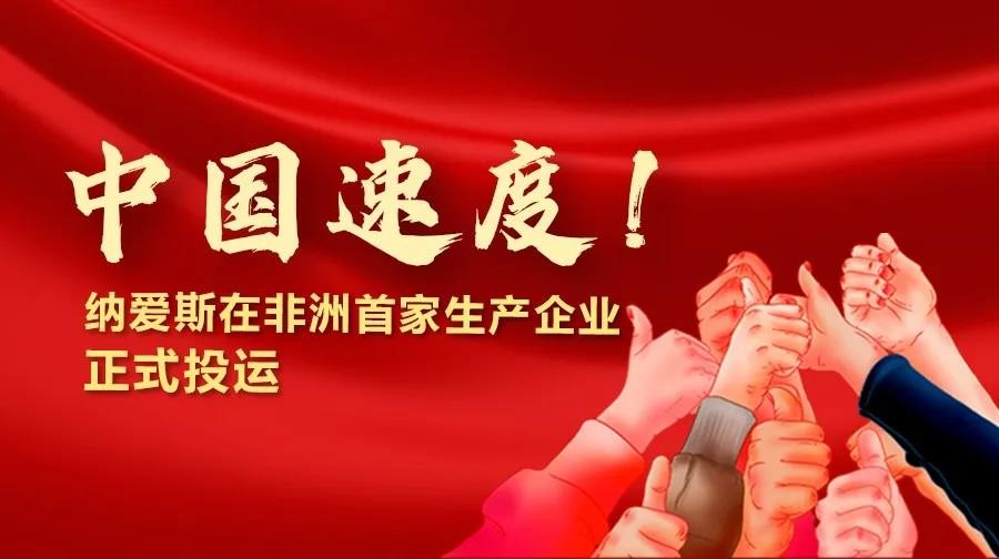 中国速度！纳爱斯在非洲首家生产企业正式投运~